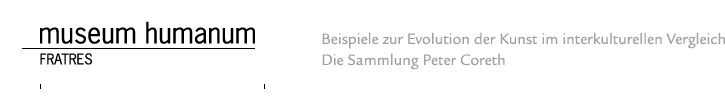 Museum Humanum Frates; Beispiele zur Evolution der Kunst im interkulturellen Vergleich - Die Sammlung Peter Coreth